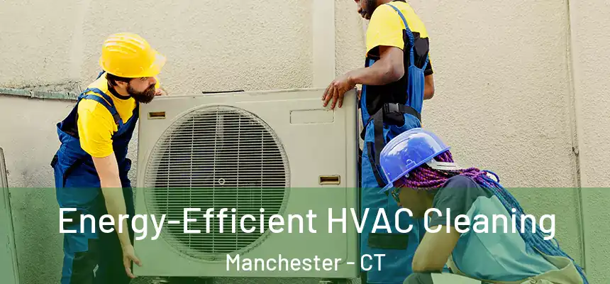 Energy-Efficient HVAC Cleaning Manchester - CT